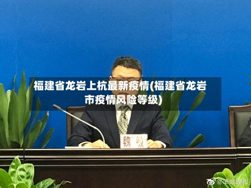 福建省龙岩上杭最新疫情(福建省龙岩市疫情风险等级)-第3张图片