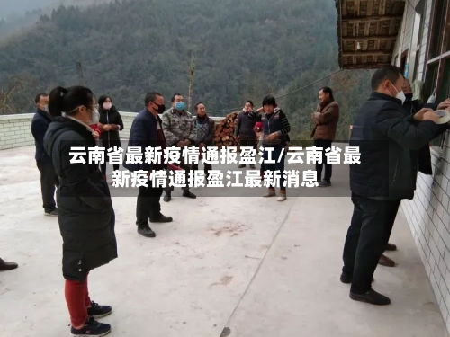 云南省最新疫情通报盈江/云南省最新疫情通报盈江最新消息-第3张图片