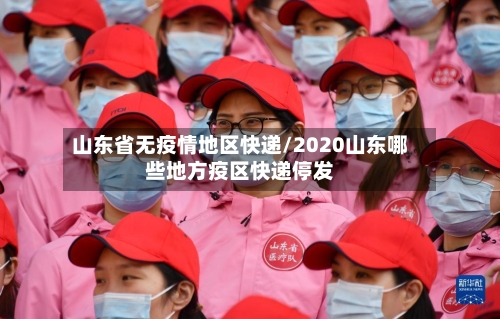 山东省无疫情地区快递/2020山东哪些地方疫区快递停发-第2张图片
