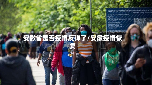 安微省是否疫情反弹了/安徽疫情恢复-第1张图片