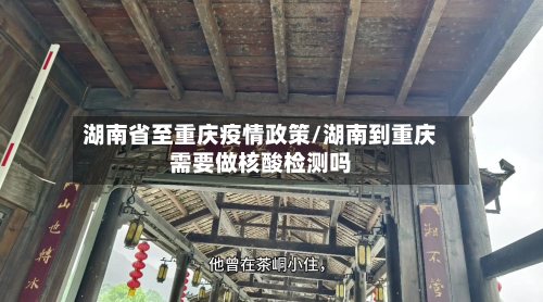 湖南省至重庆疫情政策/湖南到重庆需要做核酸检测吗-第1张图片