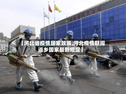 【河北省疫情居家政策,河北疫情期间返乡国家最新规定】-第1张图片