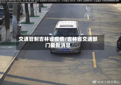 交通管制吉林省疫情/吉林省交通部门最新消息-第2张图片