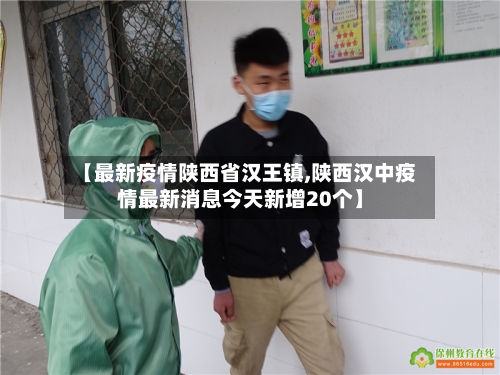 【最新疫情陕西省汉王镇,陕西汉中疫情最新消息今天新增20个】-第2张图片