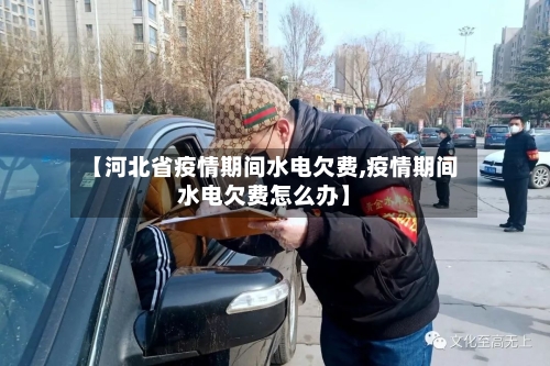【河北省疫情期间水电欠费,疫情期间水电欠费怎么办】-第1张图片