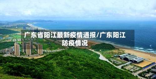 广东省阳江最新疫情通报/广东阳江防疫情况-第1张图片