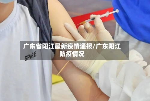 广东省阳江最新疫情通报/广东阳江防疫情况-第3张图片
