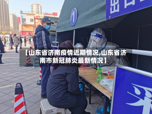 【山东省济南疫情近期情况,山东省济南市新冠肺炎最新情况】-第1张图片