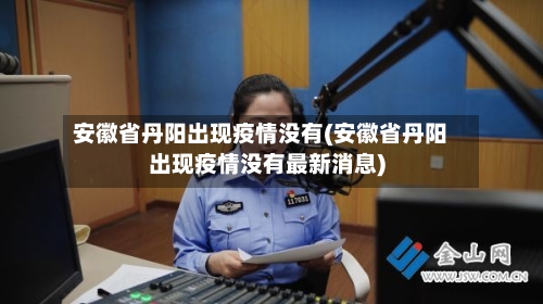 安徽省丹阳出现疫情没有(安徽省丹阳出现疫情没有最新消息)-第2张图片