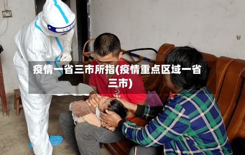 疫情一省三市所指(疫情重点区域一省三市)-第2张图片