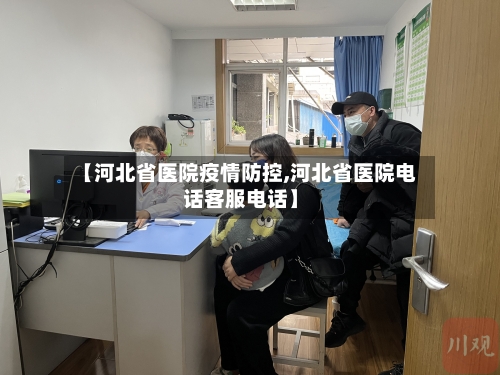 【河北省医院疫情防控,河北省医院电话客服电话】-第3张图片