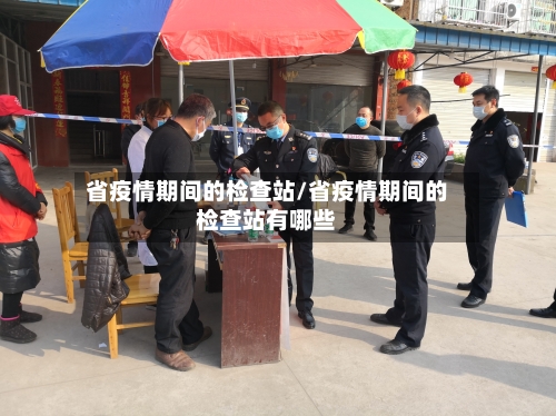 省疫情期间的检查站/省疫情期间的检查站有哪些-第1张图片
