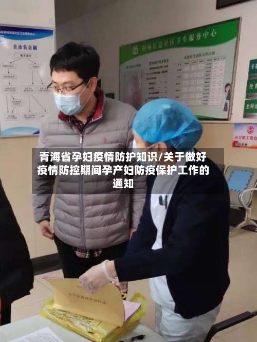 青海省孕妇疫情防护知识/关于做好疫情防控期间孕产妇防疫保护工作的通知-第2张图片