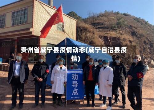 贵州省威宁县疫情动态(威宁自治县疫情)-第2张图片