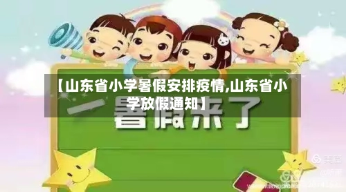 【山东省小学暑假安排疫情,山东省小学放假通知】-第3张图片