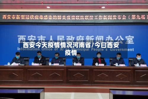 西安今天疫情情况河南省/今曰西安疫情-第2张图片