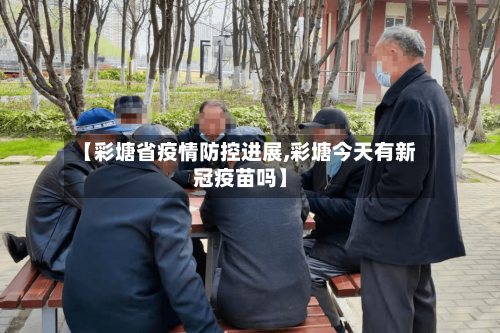 【彩塘省疫情防控进展,彩塘今天有新冠疫苗吗】-第2张图片