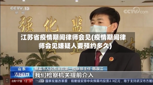 江苏省疫情期间律师会见(疫情期间律师会见嫌疑人要预约多久)-第3张图片