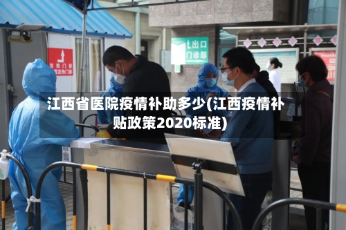 江西省医院疫情补助多少(江西疫情补贴政策2020标准)-第2张图片
