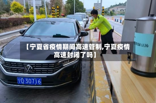【宁夏省疫情期间高速管制,宁夏疫情高速封闭了吗】-第3张图片