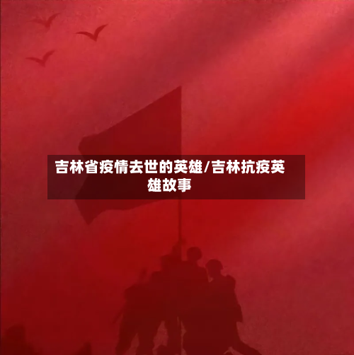 吉林省疫情去世的英雄/吉林抗疫英雄故事-第1张图片
