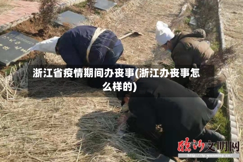 浙江省疫情期间办丧事(浙江办丧事怎么样的)-第2张图片