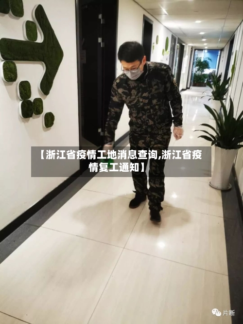 【浙江省疫情工地消息查询,浙江省疫情复工通知】-第1张图片