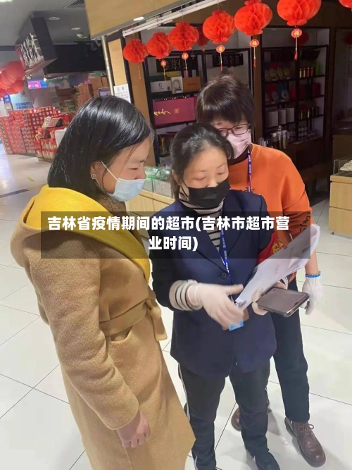 吉林省疫情期间的超市(吉林市超市营业时间)-第3张图片