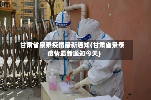 甘肃省景泰疫情最新通知(甘肃省景泰疫情最新通知今天)-第2张图片