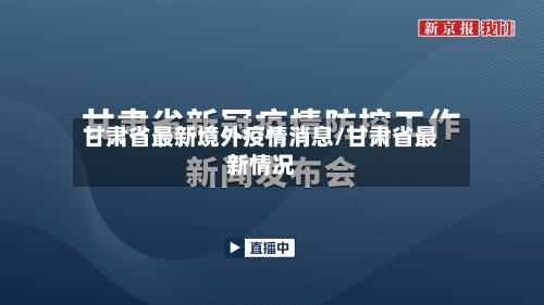 甘肃省最新境外疫情消息/甘肃省最新情况-第2张图片