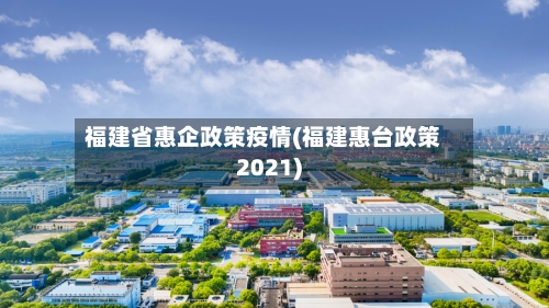 福建省惠企政策疫情(福建惠台政策2021)-第2张图片