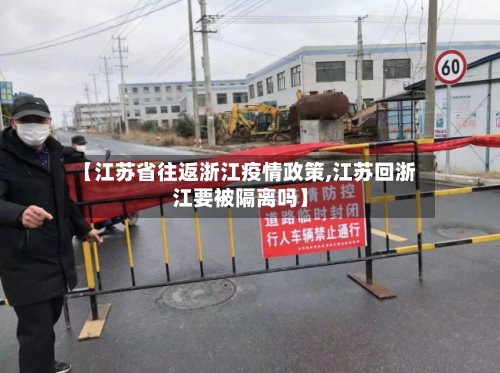 【江苏省往返浙江疫情政策,江苏回浙江要被隔离吗】-第2张图片