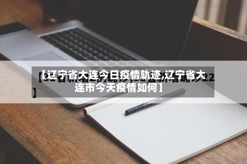【辽宁省大连今日疫情轨迹,辽宁省大连市今天疫情如何】-第2张图片
