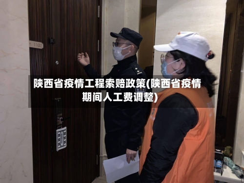 陕西省疫情工程索赔政策(陕西省疫情期间人工费调整)-第1张图片