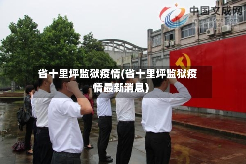 省十里坪监狱疫情(省十里坪监狱疫情最新消息)-第1张图片