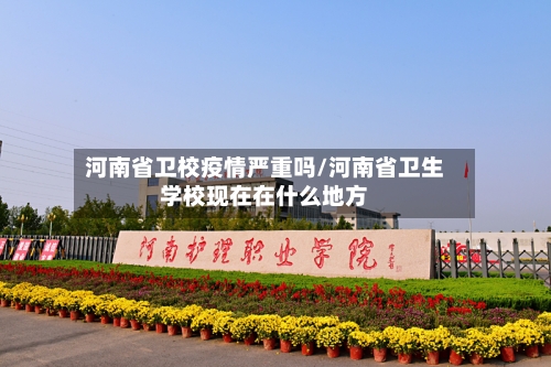 河南省卫校疫情严重吗/河南省卫生学校现在在什么地方-第1张图片
