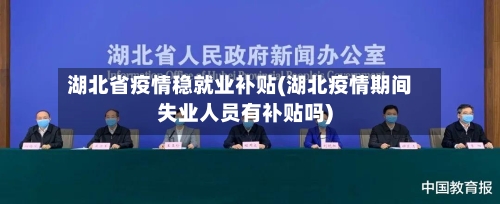 湖北省疫情稳就业补贴(湖北疫情期间失业人员有补贴吗)-第2张图片