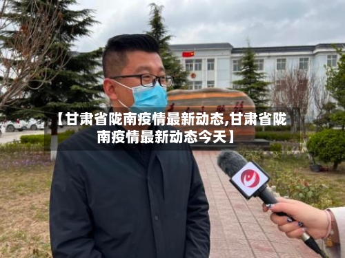 【甘肃省陇南疫情最新动态,甘肃省陇南疫情最新动态今天】-第1张图片