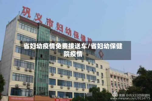 省妇幼疫情免费接送车/省妇幼保健院疫情-第2张图片