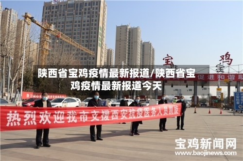 陕西省宝鸡疫情最新报道/陕西省宝鸡疫情最新报道今天-第1张图片