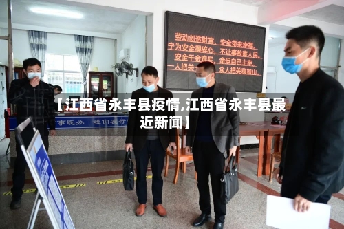 【江西省永丰县疫情,江西省永丰县最近新闻】-第2张图片