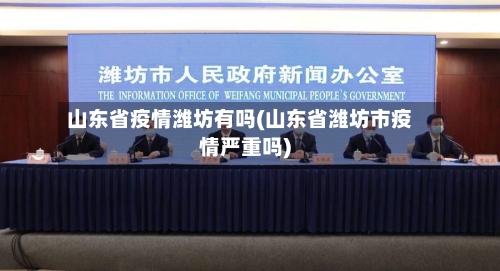 山东省疫情潍坊有吗(山东省潍坊市疫情严重吗)-第1张图片