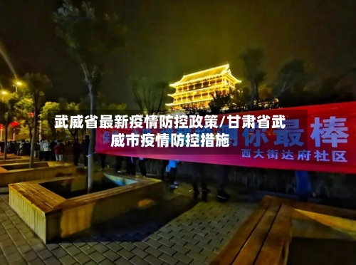 武威省最新疫情防控政策/甘肃省武威市疫情防控措施-第3张图片