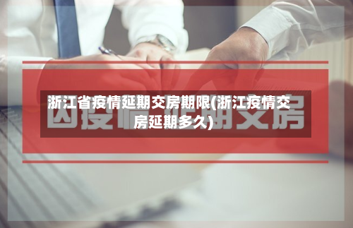 浙江省疫情延期交房期限(浙江疫情交房延期多久)-第1张图片