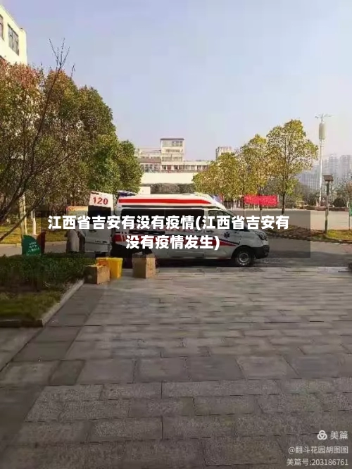 江西省吉安有没有疫情(江西省吉安有没有疫情发生)-第3张图片