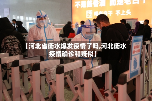 【河北省衡水爆发疫情了吗,河北衡水疫情确诊和疑似】-第1张图片