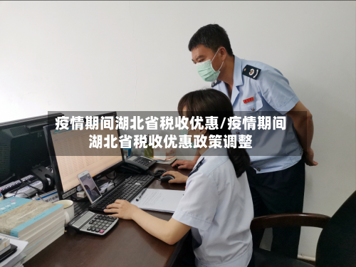 疫情期间湖北省税收优惠/疫情期间湖北省税收优惠政策调整-第2张图片