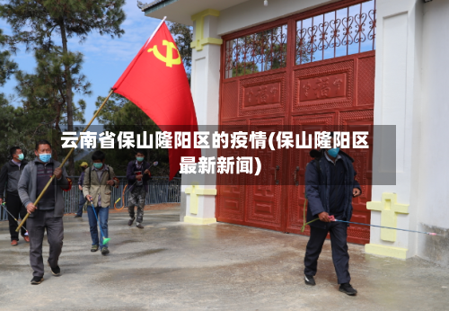 云南省保山隆阳区的疫情(保山隆阳区最新新闻)-第1张图片