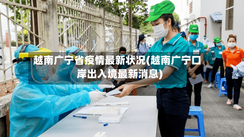越南广宁省疫情最新状况(越南广宁口岸出入境最新消息)-第1张图片