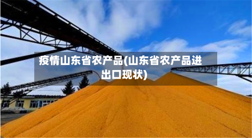 疫情山东省农产品(山东省农产品进出口现状)-第3张图片